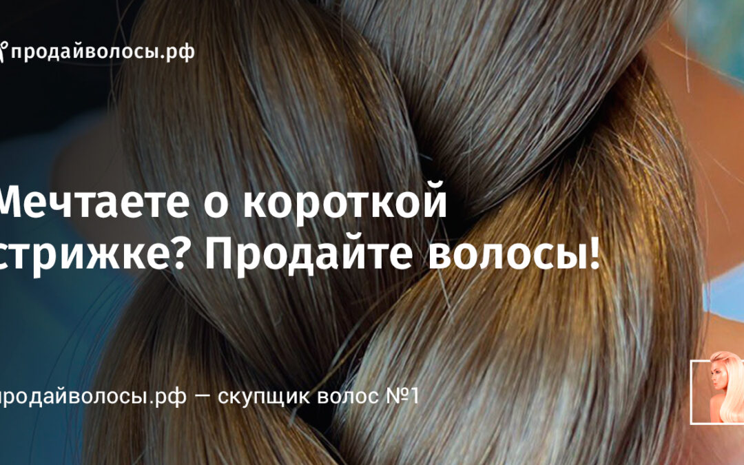 Мечтаете о короткой стрижке? Продайте волосы!