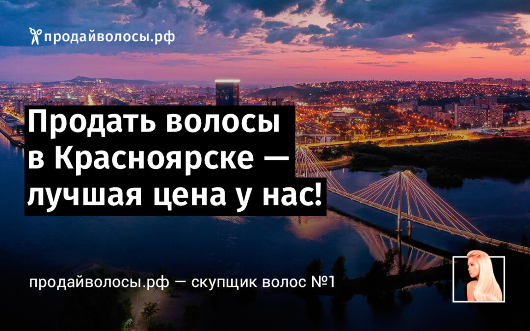 Продать волосы в Красноярске — лучшая цена у нас!